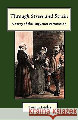 Through Stress and Strain: A Story of the Huguenot Persecution Leslie, Emma 9781934671351 Salem Ridge Press - książka