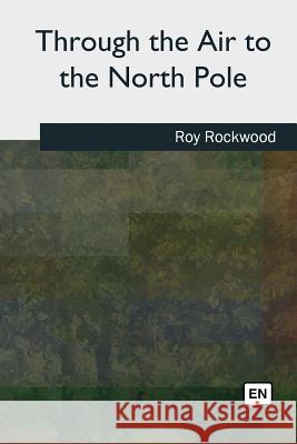 Through the Air to the North Pole Roy Rockwood 9781727494327 Createspace Independent Publishing Platform - książka