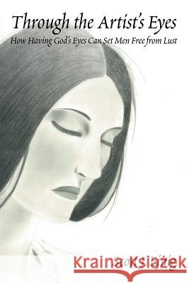 Through the Artist's Eyes: How Having God's Eyes Can Set Men Free from Lust Scott J. Einig 9781458221933 Abbott Press - książka