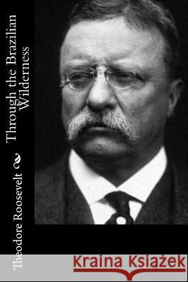 Through the Brazilian Wilderness Theodore Roosevelt 9781544248547 Createspace Independent Publishing Platform - książka