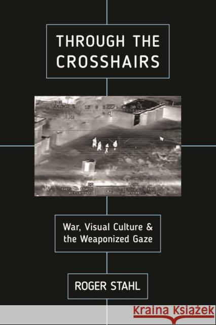 Through the Crosshairs: War, Visual Culture, and the Weaponized Gaze Roger Stahl 9780813585253 Rutgers University Press - książka