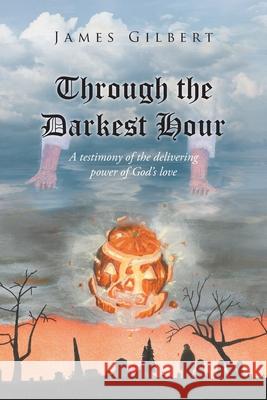 Through the Darkest Hour: A Testimony of the Delivering Power of God's Love James Gilbert 9781638743736 Christian Faith - książka