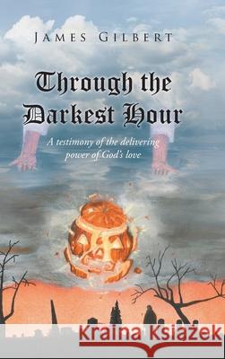 Through the Darkest Hour: A Testimony of the Delivering Power of God's Love James Gilbert 9781639615681 Christian Faith - książka