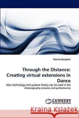 Through the Distance: Creating Virtual Extensions in Dance Ibargen, Vannia 9783838367231 LAP Lambert Academic Publishing AG & Co KG - książka
