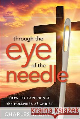 Through the Eye of the Needle: How to Experience the Fullness of Christ Charles T. Davis 9780692992043 Devotion Publishing - książka