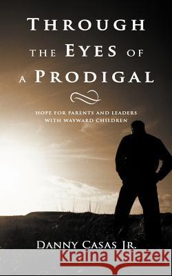 Through the Eyes of a Prodigal: Hope for Parents and Leaders with Wayward Children Casas, Danny, Jr. 9781449754525 WestBow Press - książka