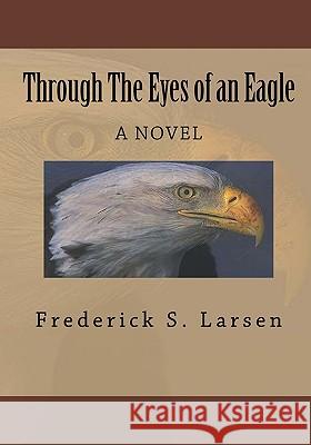 Through the Eyes of an Eagle Frederick S. Larsen 9781442163089 Createspace - książka