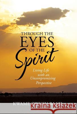 Through the Eyes of the Spirit: Living Life with an Uncompromising Perspective Kwame Owusu-Baafi 9781490837826 WestBow Press - książka