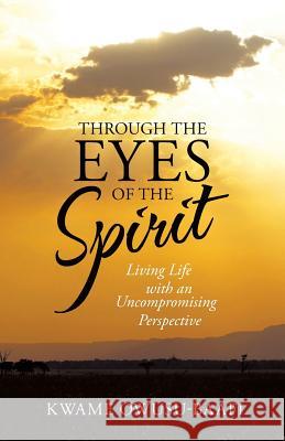 Through the Eyes of the Spirit: Living Life with an Uncompromising Perspective Kwame Owusu-Baafi 9781490837833 WestBow Press - książka