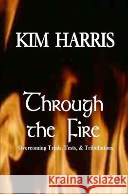 Through the Fire: Overcoming Trials, Tests, & Tribulations Kim Harris 9781482552829 Createspace - książka