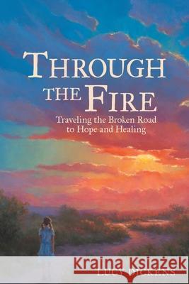 Through the Fire: Traveling the Broken Road to Hope and Healing Lucy Dickens 9781664245709 WestBow Press - książka