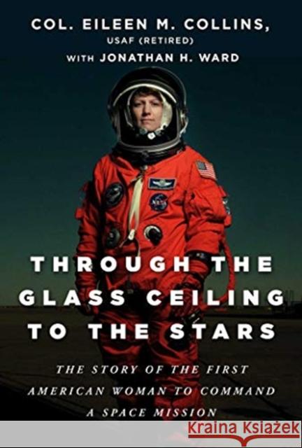Through the Glass Ceiling to the Stars: The Story of the First American Woman to Command a Space Mission Eileen M. Collins Jonathan H. Ward 9781950994052 Skyhorse Publishing - książka