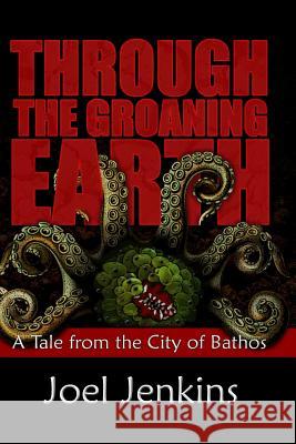 Through the Groaning Earth: A Tale from the City of Bathos Joel Jenkins Damon Orrell 9781450505116 Createspace - książka