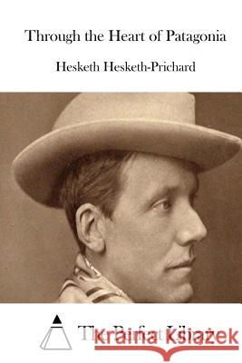 Through the Heart of Patagonia Hesketh Hesketh-Prichard The Perfect Library 9781511906142 Createspace - książka