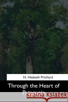 Through the Heart of Patagonia H. Hesketh Prichard 9781544731452 Createspace Independent Publishing Platform - książka