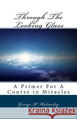 Through The Looking Glass: A Primer For A Course in Miracles Walmsley, George Philip 9781492951063 Createspace - książka