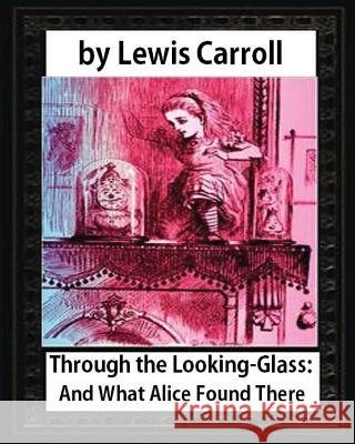 Through the Looking-Glass: And What Alice Found There, by Lewis Carroll(illustrated): Sir John Tenniel (28 February 1820 - 25 February 1914) Was Lewis Carroll John Tenniel 9781533175267 Createspace Independent Publishing Platform - książka