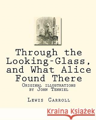 Through the Looking-Glass, and What Alice Found There: Original illustrations by John Tenniel Carroll, Lewis 9781449915995 Createspace - książka