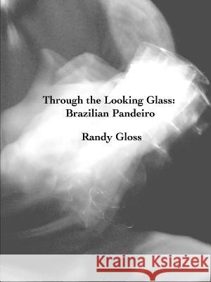 Through the Looking Glass: Brazilian Pandeiro Randy Gloss 9781387039623 Lulu.com - książka