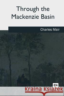 Through the Mackenzie Basin Mair, Charles 9781979022378 Createspace Independent Publishing Platform - książka