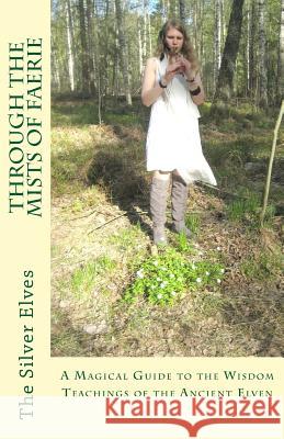 Through the Mists of Faerie: A Magical Guide to the Wisdom Teaching of the Ancient Elven The Silver Elves 9781480064973 Createspace - książka