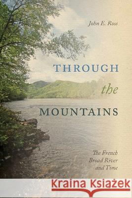 Through the Mountains: The French Broad River and Time John E. Ross 9781621908548 University of Tennessee Press - książka