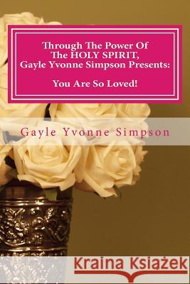 Through The Power Of The HOLY SPIRIT, Gayle Yvonne Simpson Presents: You Are So Loved! Simpson, Gayle Yvonne 9781495206467 Createspace - książka