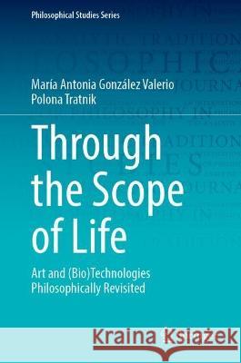 Through the Scope of Life: Art and (Bio)Technologies Philosophically Revisited Mar?a Antonia Gonz?le Polona Tratnik 9783031317354 Springer - książka