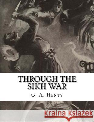 Through the Sikh War: A Tale of the Conquest of the Punjaub G. a. Henty 9781542547024 Createspace Independent Publishing Platform - książka