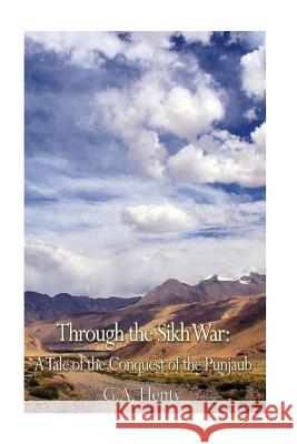 Through the Sikh War: A Tale of the Conquest of the Punjaub G. a. Henty 9781545099797 Createspace Independent Publishing Platform - książka