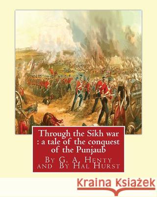 Through the Sikh war: a tale of the conquest of the Punjaub, By G. A. Henty: illustrations By Hal Hurst (1865-1938) was an English painter, L. Hurst, Hal 9781537111827 Createspace Independent Publishing Platform - książka