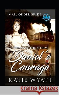 Through The Storm Daniel's Courage: Clean and Wholesome Katie Wyatt 9781983209048 Independently Published - książka