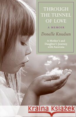 Through the Tunnel of Love - a memoir: A mother's and daughter's journey with anorexia Knudsen, Donelle 9780982678176 Etcetera Press - książka