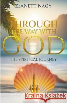 Through The Way With God The Spiritual Journey Zsanett Nagy   9798223508052 Zsanett Nagy - książka