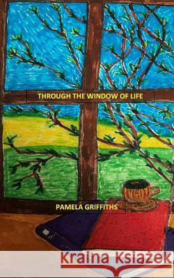 Through The Window Of Life Griffiths, Pamela 9781983782138 Createspace Independent Publishing Platform - książka