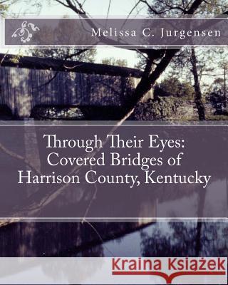 Through Their Eyes: Covered Bridges of Harrison County, Kentucky Melissa C. Jurgensen 9780615697475 Due Belli Autrici Books - książka