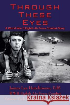 Through These Eyes: A World War Ii Eighth Air Force Combat Diary Hutchinson Ed S., T/Sgt James Lee 9781420866445 Authorhouse - książka