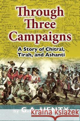 Through Three Campaigns: A Story of Chitral, Tirah, and Ashanti G. a. Henty 9781512141627 Createspace - książka