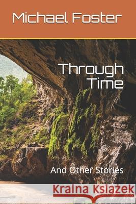 Through Time: And Other Stories Michael Foster 9781987488050 Createspace Independent Publishing Platform - książka