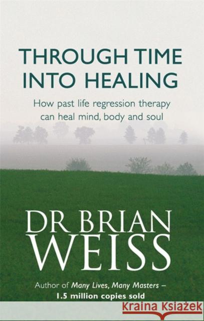 Through Time Into Healing: How Past Life Regression Therapy Can Heal Mind,body And Soul Brian Weiss 9780749918354 Little, Brown Book Group - książka