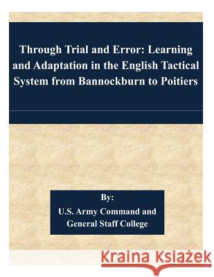 Through Trial and Error: Learning and Adaptation in the English Tactical System from Bannockburn to Poitiers U. S. Army Command and General Staff Col 9781508902720 Createspace - książka