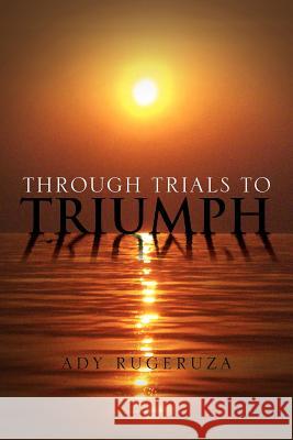 Through Trials To Triumph Rugeruza, Ady 9781462885091 Xlibris Corporation - książka