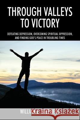 Through Valleys to Victory: Defeating Depression, Overcoming Spiritual Oppression, and Finding God's Peace in Troubling Times William L. Stephens 9781977228789 Outskirts Press - książka