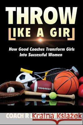 Throw Like A Girl: How Good Coaches Transform Girls Into Successful Women Williams, Rebecca Lashun 9780986148545 Train of Thought Press - książka