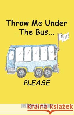 Throw Me Under the Bus...Please Jeffrey A Miller, PH D (Duquesne University) 9781602643024 Virtualbookworm.com Publishing - książka