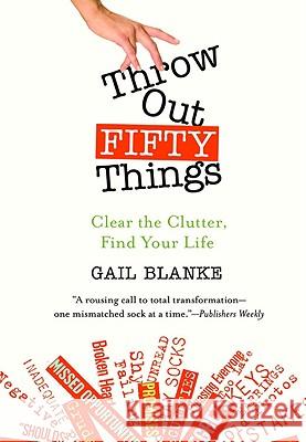 Throw Out Fifty Things: Clear the Clutter, Find Your Life Gail Blanke 9780446505789 Springboard Press - książka
