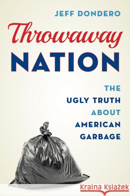 Throwaway Nation: The Ugly Truth about American Garbage Jeff Dondero 9781538110324 Rowman & Littlefield Publishers - książka