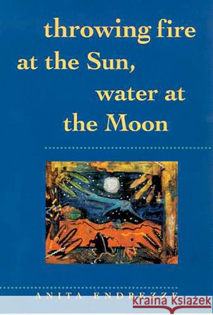 Throwing Fire at the Sun, Water at the Moon Anita Endrezze Anita Endrezze 9780816519729 University of Arizona Press - książka