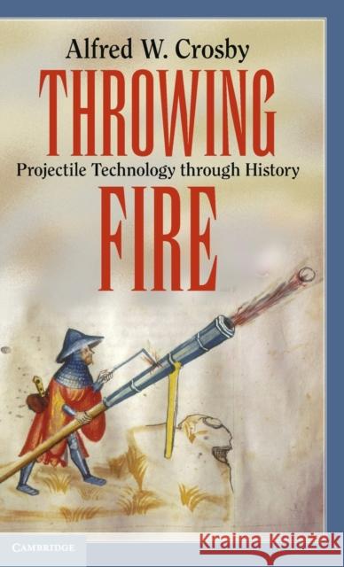 Throwing Fire: Projectile Technology Through History Crosby, Alfred W. 9780521791588 Cambridge University Press - książka