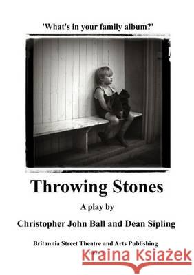Throwing Stones: What's in Your Family Album? Christopher John Ball Dean Sipling  9780992689902 Britannia Street Theatre and Arts Publishing - książka